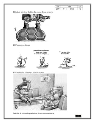 Año         Mes        Día
                                                                 2011   01     Enero    12
El Sol de México. Rubén. En torno de un negocio




El Financiero. Casas




El Financiero. Alarcón. Sala de espera




Selección de información y caricaturas [PEDRO GUADIANA GARCÍA]
                                                                                       11
 