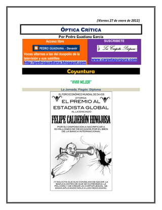 ÓPTICA CRÍTICA

             Acceso libre                            SUSCRIBETE



Voces alternas a las del duopolio de la
televisión y sus satélites                 www.carpetapurpura.com
http://pedroguadiana.blogspot.com

                            Coyuntura
                             “VIVIR MEJOR”
                       La Jornada. Fisgón. Diploma
 