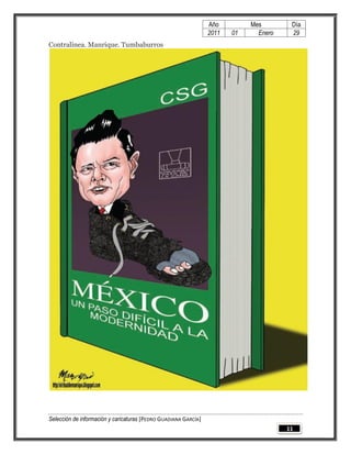 Año         Mes        Día
                                                                 2011   01     Enero    29
Contralínea. Manrique. Tumbaburros




Selección de información y caricaturas [PEDRO GUADIANA GARCÍA]
                                                                                       11
 