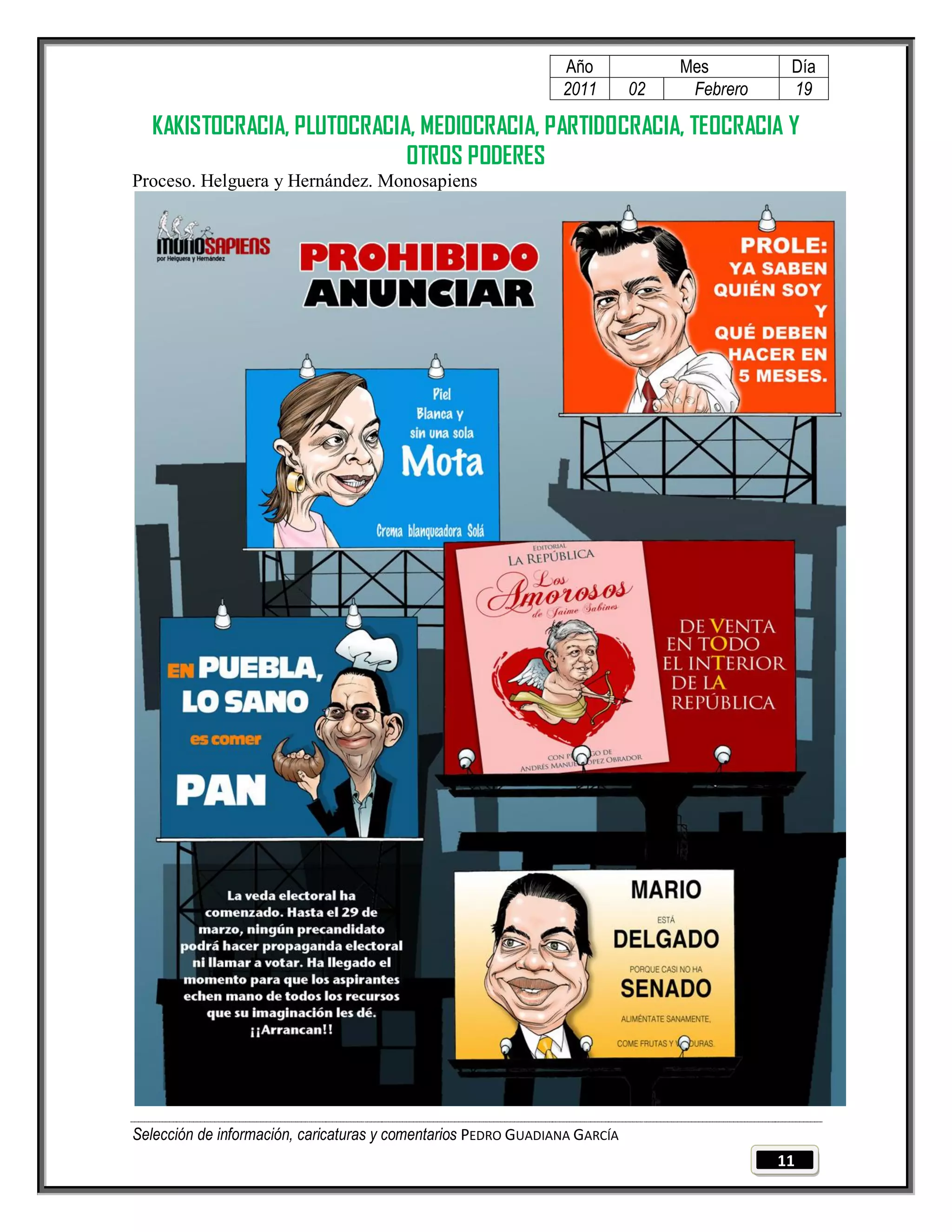Año              Mes         Día
                                                                2011        02    Febrero    19

  KAKISTOCRACIA, PLUTOCRACIA, MEDIOCRACIA, PARTIDOCRACIA, TEOCRACIA Y
                            OTROS PODERES
Proceso. Helguera y Hernández. Monosapiens




Selección de información, caricaturas y comentarios PEDRO GUADIANA GARCÍA
                                                                                            11
 