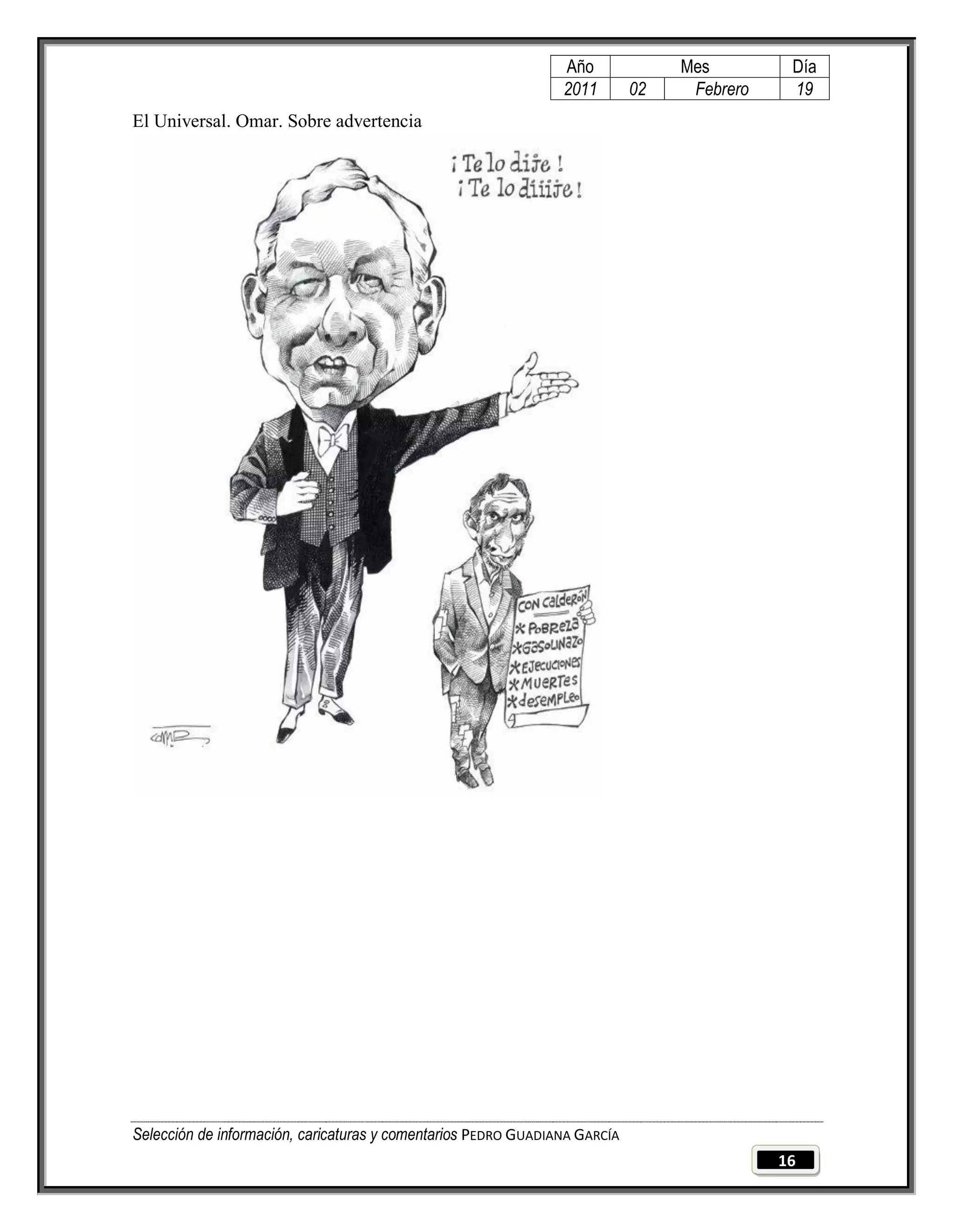Año              Mes         Día
                                                                2011        02    Febrero    19
El Universal. Omar. Sobre advertencia




Selección de información, caricaturas y comentarios PEDRO GUADIANA GARCÍA
                                                                                            16
 