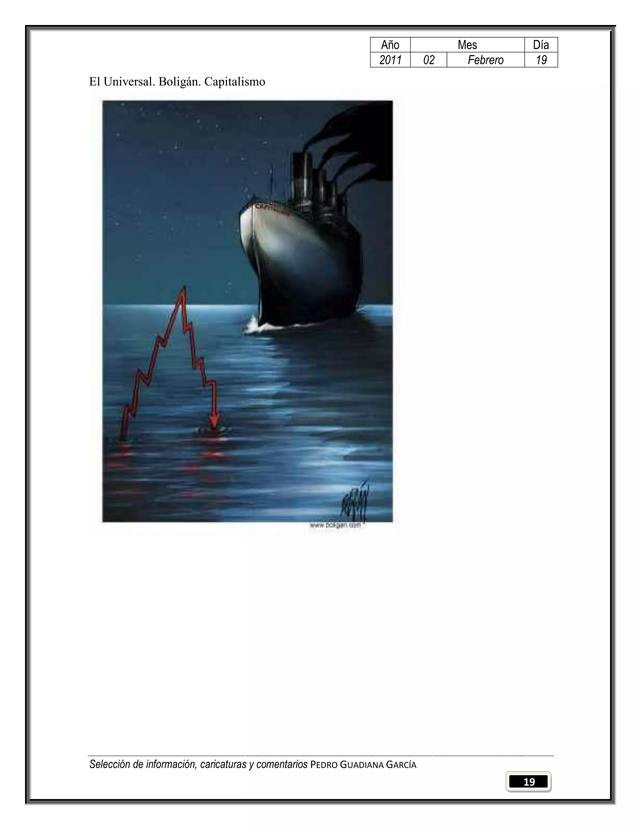 Año              Mes         Día
                                                                2011        02    Febrero    19
El Universal. Boligán. Capitalismo




Selección de información, caricaturas y comentarios PEDRO GUADIANA GARCÍA
                                                                                            19
 