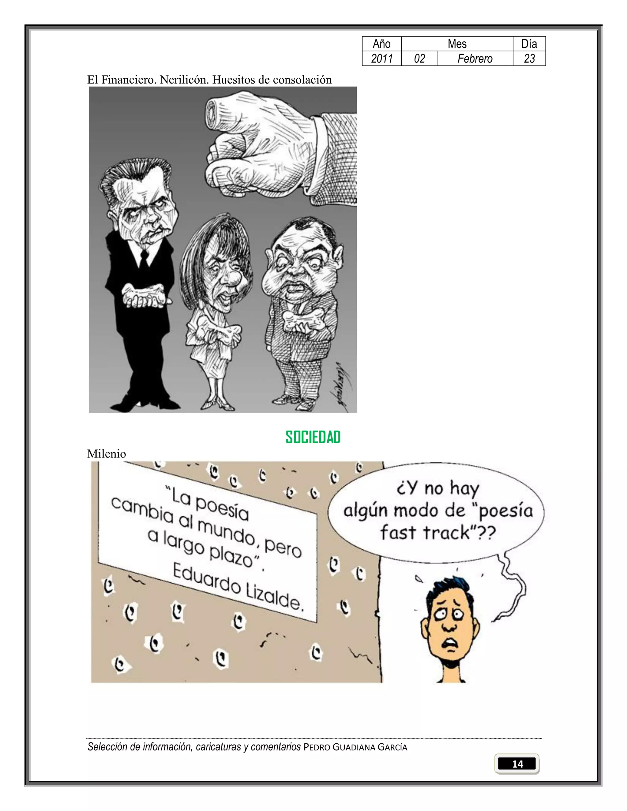 Año              Mes         Día
                                                                2011        02    Febrero    23
El Financiero. Nerilicón. Huesitos de consolación




                                             SOCIEDAD
Milenio




Selección de información, caricaturas y comentarios PEDRO GUADIANA GARCÍA
                                                                                            14
 
