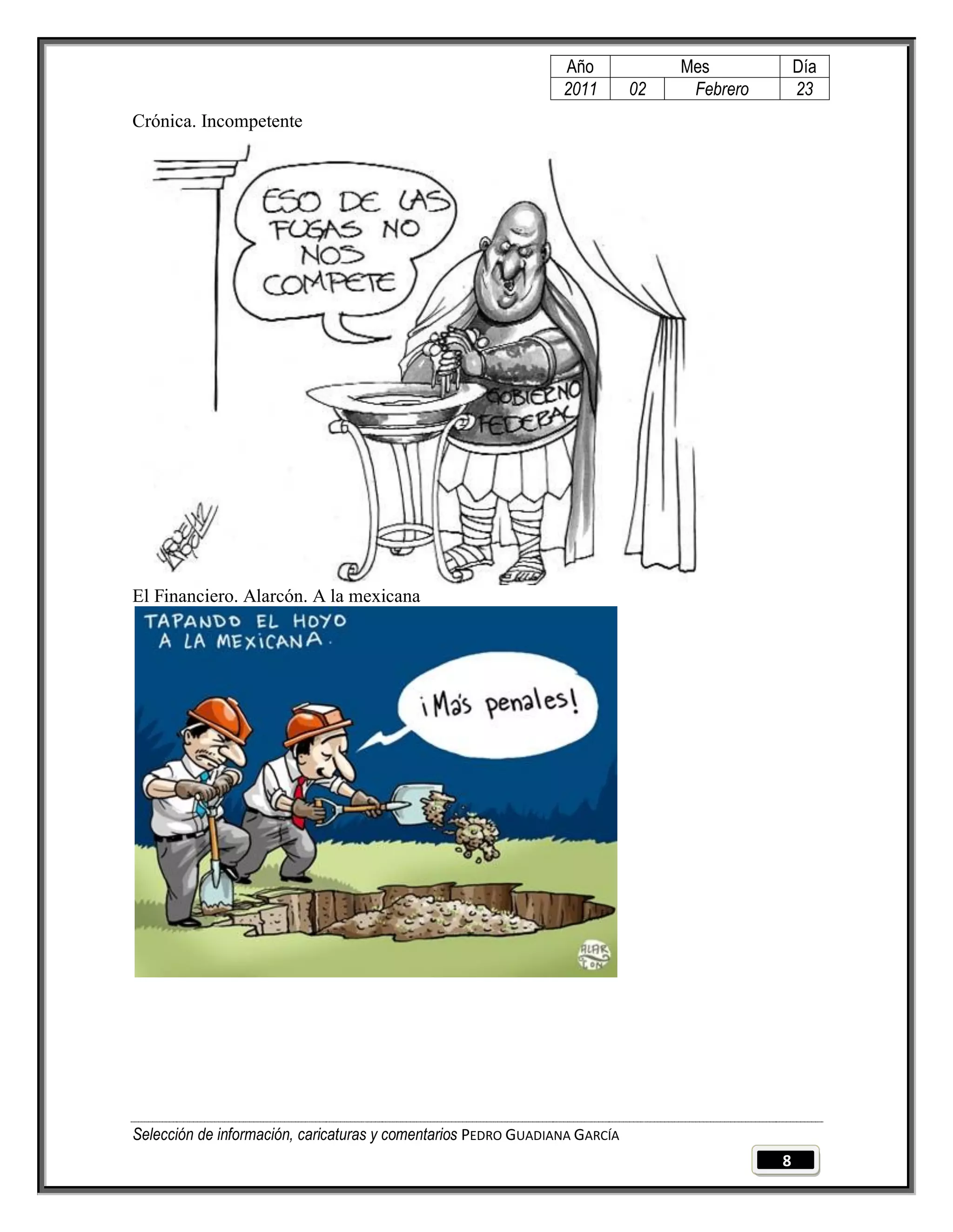 Año              Mes            Día
                                                                2011        02    Febrero       23
Crónica. Incompetente




El Financiero. Alarcón. A la mexicana




Selección de información, caricaturas y comentarios PEDRO GUADIANA GARCÍA
                                                                                            8
 