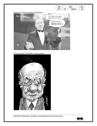 Año              Mes         Día
                                                                2011        02    Febrero    29
Impacto. El rincón poético de Borgues




El Economista. Nerilicón. Cuatro puntos




Selección de información, caricaturas y comentarios PEDRO GUADIANA GARCÍA
                                                                                            11
 