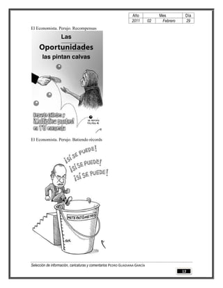 Año              Mes         Día
                                                                2011        02    Febrero    29
El Economista. Perujo. Recompensas




El Economista. Perujo. Batiendo récords




Selección de información, caricaturas y comentarios PEDRO GUADIANA GARCÍA
                                                                                            12
 