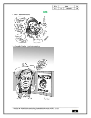 Año              Mes         Día
                                                                2011        02    Febrero    29

                                                ORBE
Crónica. Desapariciones




La Jornada. Rocha. Lost in translation




Selección de información, caricaturas y comentarios PEDRO GUADIANA GARCÍA
                                                                                            18
 