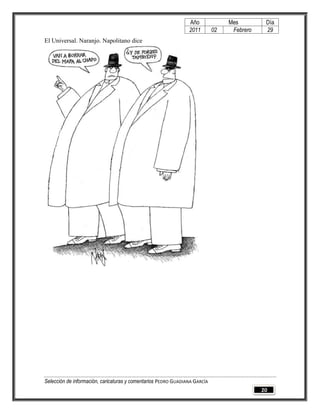 Año              Mes         Día
                                                                2011        02    Febrero    29
El Universal. Naranjo. Napolitano dice




Selección de información, caricaturas y comentarios PEDRO GUADIANA GARCÍA
                                                                                            20
 
