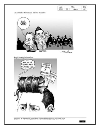Año              Mes        Día
                                                                2011        03     Marzo    05
La Jornada. Hernández. Broma macabra




Tupé(mex) plurinominal




Selección de información, caricaturas y comentarios PEDRO GUADIANA GARCÍA
                                                                                           13
 