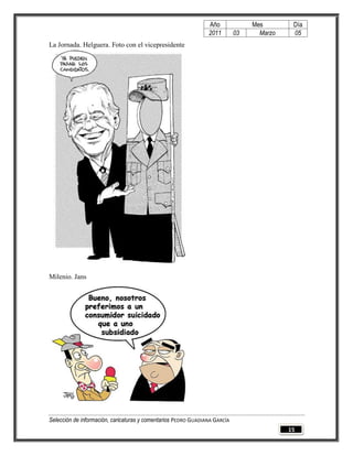 Año              Mes        Día
                                                                2011        03     Marzo    05
La Jornada. Helguera. Foto con el vicepresidente




Milenio. Jans




Selección de información, caricaturas y comentarios PEDRO GUADIANA GARCÍA
                                                                                           15
 