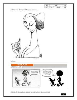 Año              Mes        Día
                                                                2011        03     Marzo    05
El Universal. Boligán. El beso más deseado




Milenio




Selección de información, caricaturas y comentarios PEDRO GUADIANA GARCÍA
                                                                                           20
 