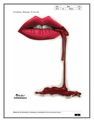 Año              Mes           Día
                                                                2011        03     Marzo       05
Contralínea. Manrique. Ni una más




Selección de información, caricaturas y comentarios PEDRO GUADIANA GARCÍA
                                                                                           4
 