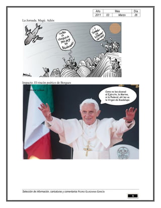 Año              Mes           Día
                                                                2011        03     Marzo       26
La Jornada. Magú. Adiós




Impacto. El rincón poético de Borgues




Selección de información, caricaturas y comentarios PEDRO GUADIANA GARCÍA
                                                                                           9
 