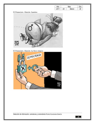 Año              Mes        Día
                                                                2011        03     Marzo    30
El Financiero. Alarcón. Juanitos




El Financiero. Alarcón. La llave mágica




Selección de información, caricaturas y comentarios PEDRO GUADIANA GARCÍA
                                                                                           26
 
