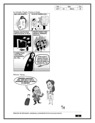 Año              Mes        Día
                                                                2011        03     Marzo    30
La Jornada. Fisgón. Forma es fondo




Milenio. Horax




Selección de información, caricaturas y comentarios PEDRO GUADIANA GARCÍA
                                                                                           29
 