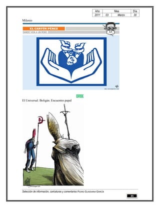 Año              Mes        Día
                                                                2011        03     Marzo    30
Milenio




                                                ORBE
El Universal. Boligán. Encuentro papal




Selección de información, caricaturas y comentarios PEDRO GUADIANA GARCÍA
                                                                                           35
 