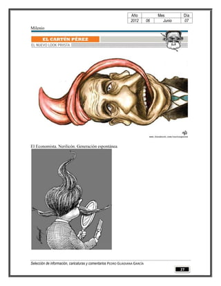 Año              Mes        Día
                                                                2012        06     Junio    07
Milenio




El Economista. Nerilicón. Generación espontánea




Selección de información, caricaturas y comentarios PEDRO GUADIANA GARCÍA
                                                                                           27
 