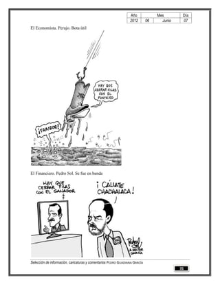Año              Mes        Día
                                                                2012        06     Junio    07
El Economista. Perujo. Bota útil




El Financiero. Pedro Sol. Se fue en banda




Selección de información, caricaturas y comentarios PEDRO GUADIANA GARCÍA
                                                                                           35
 