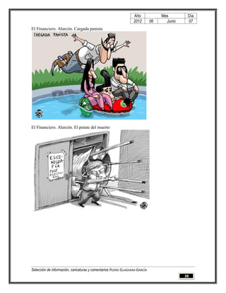 Año              Mes        Día
                                                                2012        06     Junio    07
El Financiero. Alarcón. Cargada panista




El Financiero. Alarcón. El petate del muerto




Selección de información, caricaturas y comentarios PEDRO GUADIANA GARCÍA
                                                                                           38
 