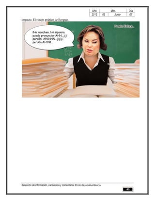 Año              Mes        Día
                                                                2012        06     Junio    07
Impacto. El rincón poético de Borgues




Selección de información, caricaturas y comentarios PEDRO GUADIANA GARCÍA
                                                                                           40
 