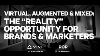 THE “REALITY”
OPPORTUNITY FOR
BRANDS & MARKETERS
VIRTUAL, AUGMENTED & MIXED:
@THEFAUNCES @DAVECURRY
 