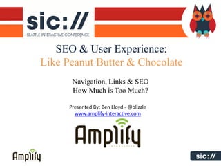 SEO & User Experience:
Like Peanut Butter & Chocolate
       Navigation, Links & SEO
       How Much is Too Much?

      Presented By: Ben Lloyd - @blizzle
        www.amplify-interactive.com
 