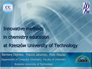 Barbara Dębska,  Marcin Jaromin,   Piotr Peszko Innovative methods  in chemistry education at Rzeszów University of Technology Department of Computer Chemistry, Faculty of Chemistry Rzeszow University of Technology 