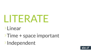 LITERATE
Linear
Time + space important
Independent
 