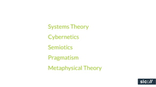 Systems Theory
Cybernetics
Semiotics
Pragmatism
Metaphysical Theory
 