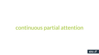 continuous partial attention
 