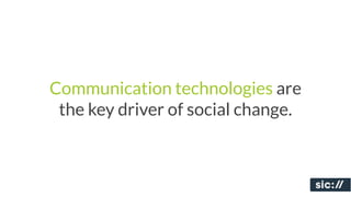 Communication technologies are
 the key driver of social change.
 