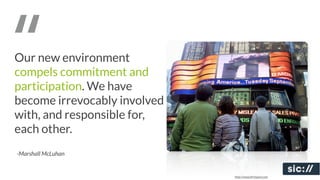 “
Our new environment
compels commitment and
participation. We have
become irrevocably involved
with, and responsible for,
each other.
-Marshall McLuhan


                              http://www.ﬁrstpost.com
 
