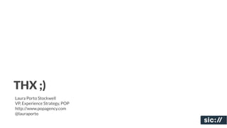 THX ;)
Laura Porto Stockwell
VP, Experience Strategy, POP
http://www.popagency.com
@lauraporto
 