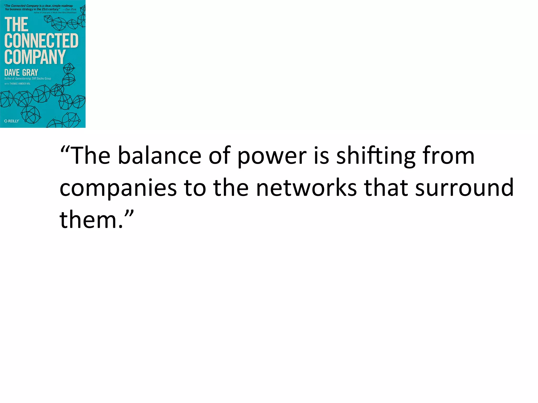 “The	
  balance	
  of	
  power	
  is	
  shi@ing	
  from	
  
companies	
  to	
  the	
  networks	
  that	
  surround	
  
them.”	
  

 