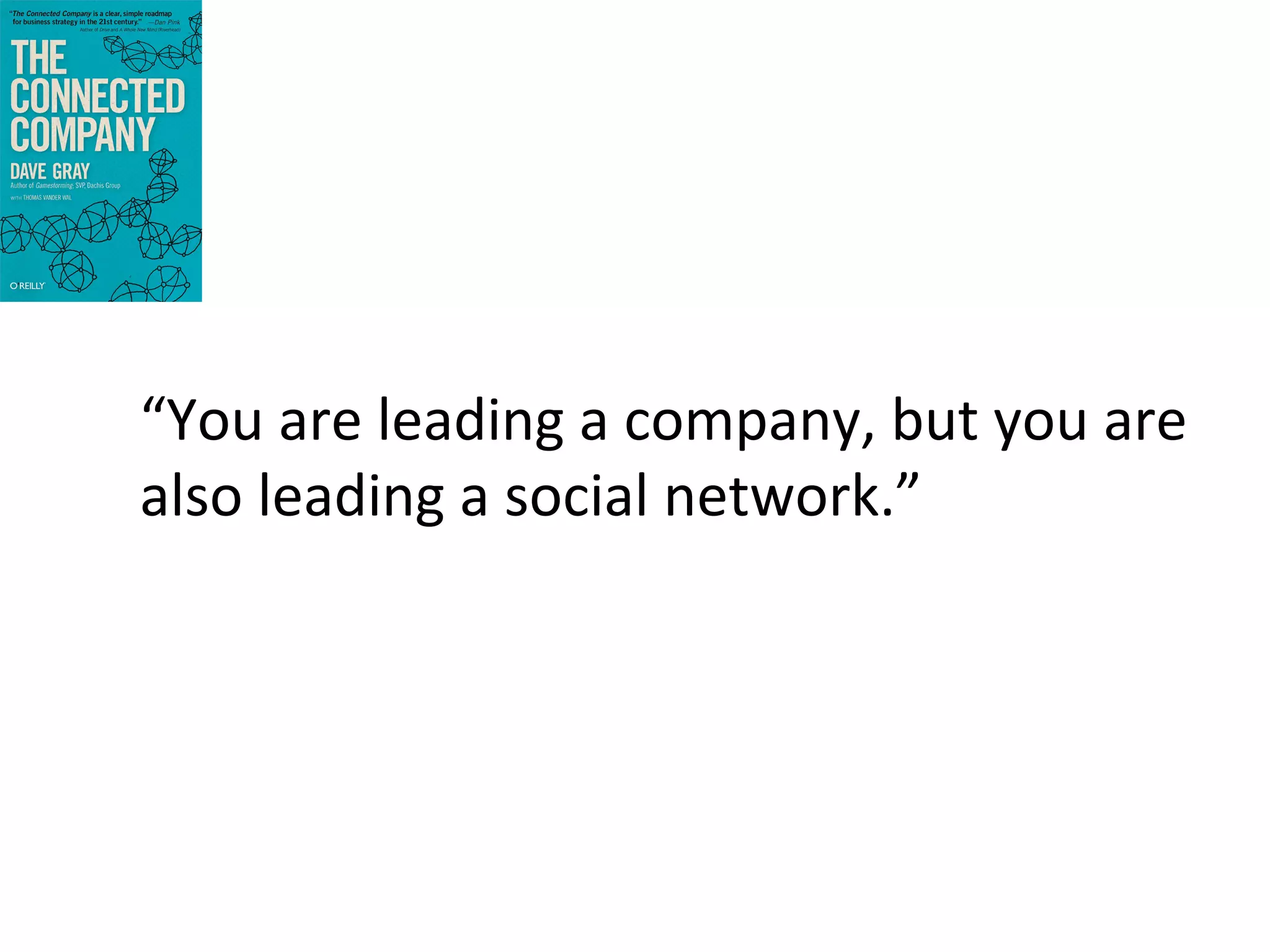 “You	
  are	
  leading	
  a	
  company,	
  but	
  you	
  are	
  
also	
  leading	
  a	
  social	
  network.”	
  

 