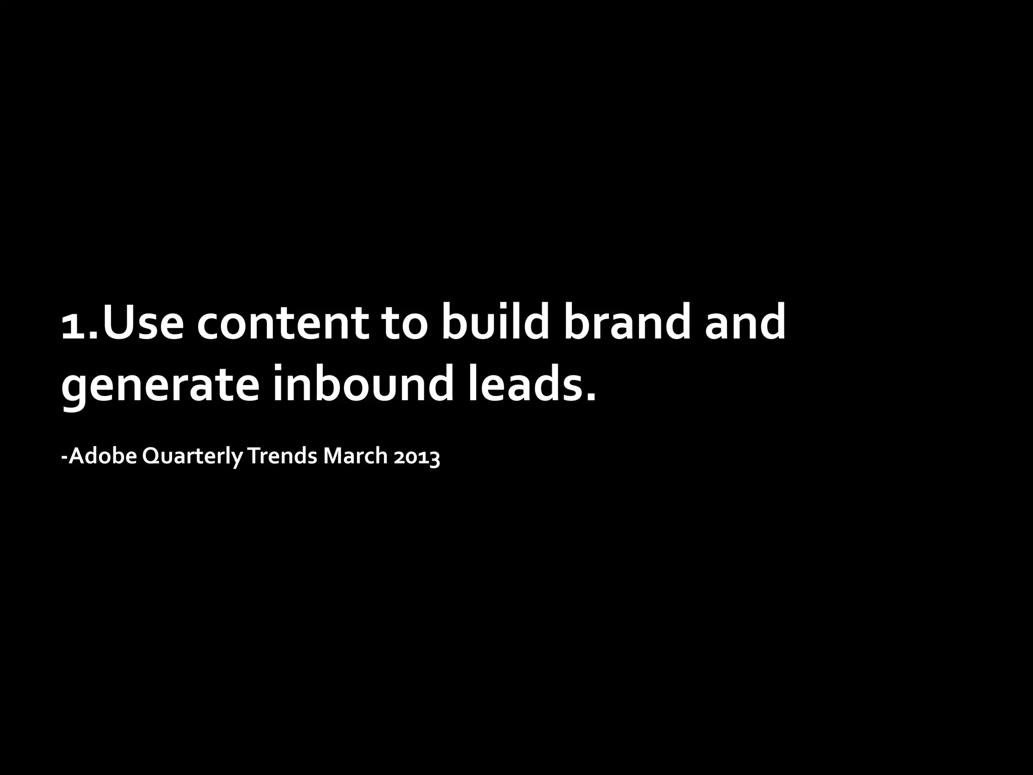 1.Use	
  content	
  to	
  build	
  brand	
  and	
  
generate	
  inbound	
  leads.	
  
	
  
-­‐Adobe	
  Quarterly	
  Trends	
  March	
  2013	
  	
  

 