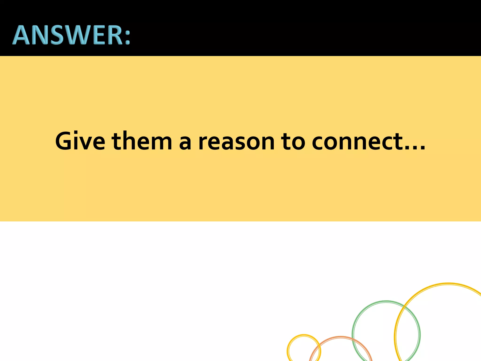 Give	
  them	
  a	
  reason	
  to	
  connect…	
  

 