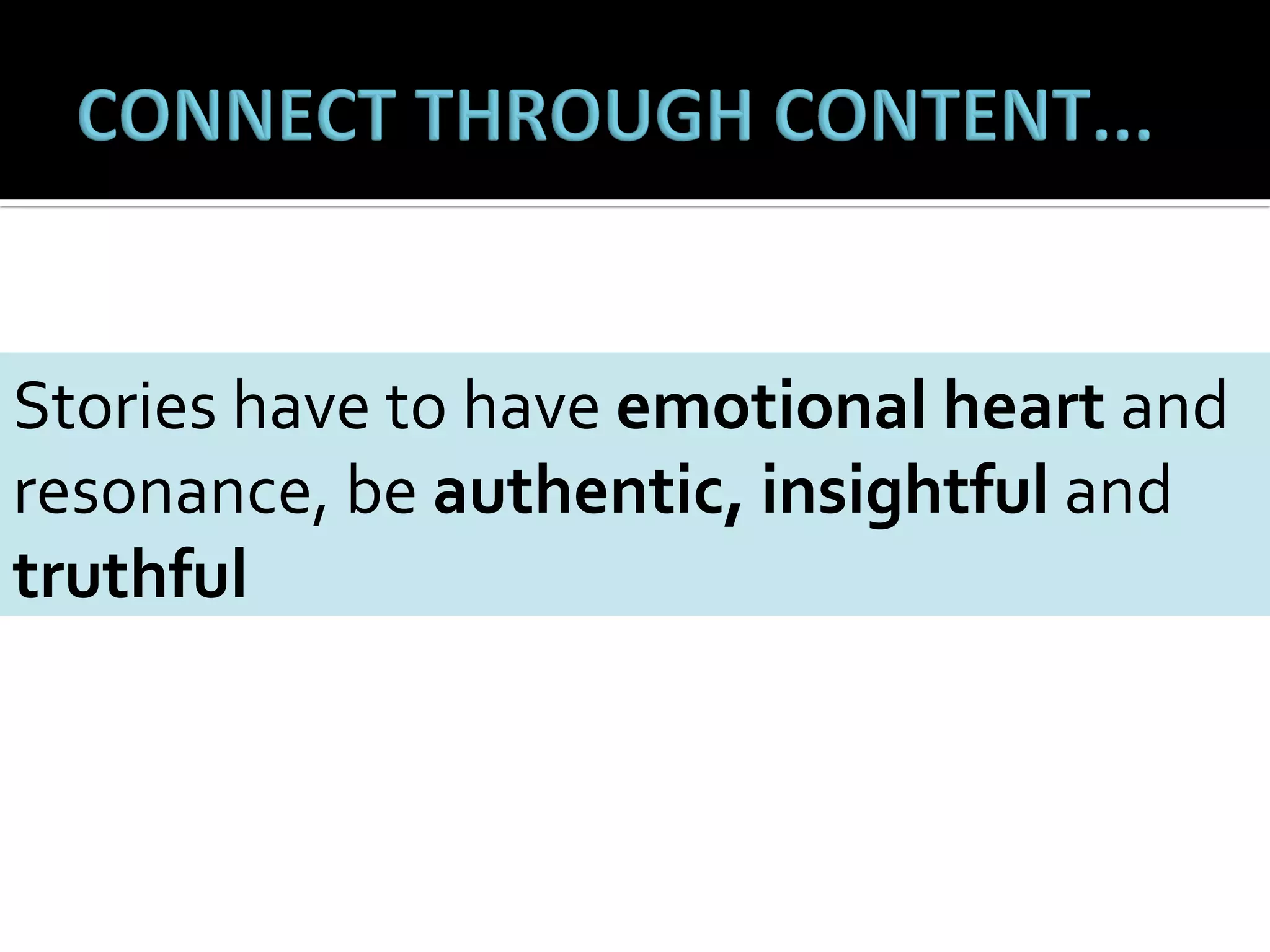  
Stories	
  have	
  to	
  have	
  emotional	
  heart	
  and	
  
resonance,	
  be	
  authentic,	
  insightful	
  and	
  
truthful	
  

 