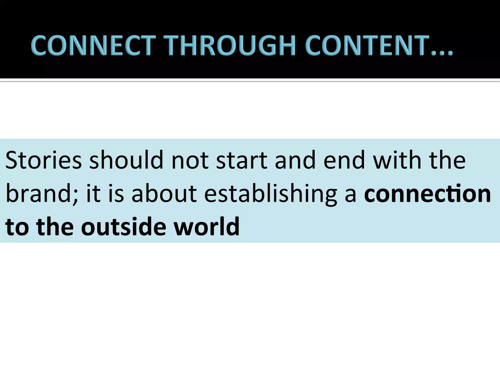  
Stories	
  should	
  not	
  start	
  and	
  end	
  with	
  the	
  
brand;	
  it	
  is	
  about	
  establishing	
  a	
  connecLon	
  
to	
  the	
  outside	
  world	
  

 