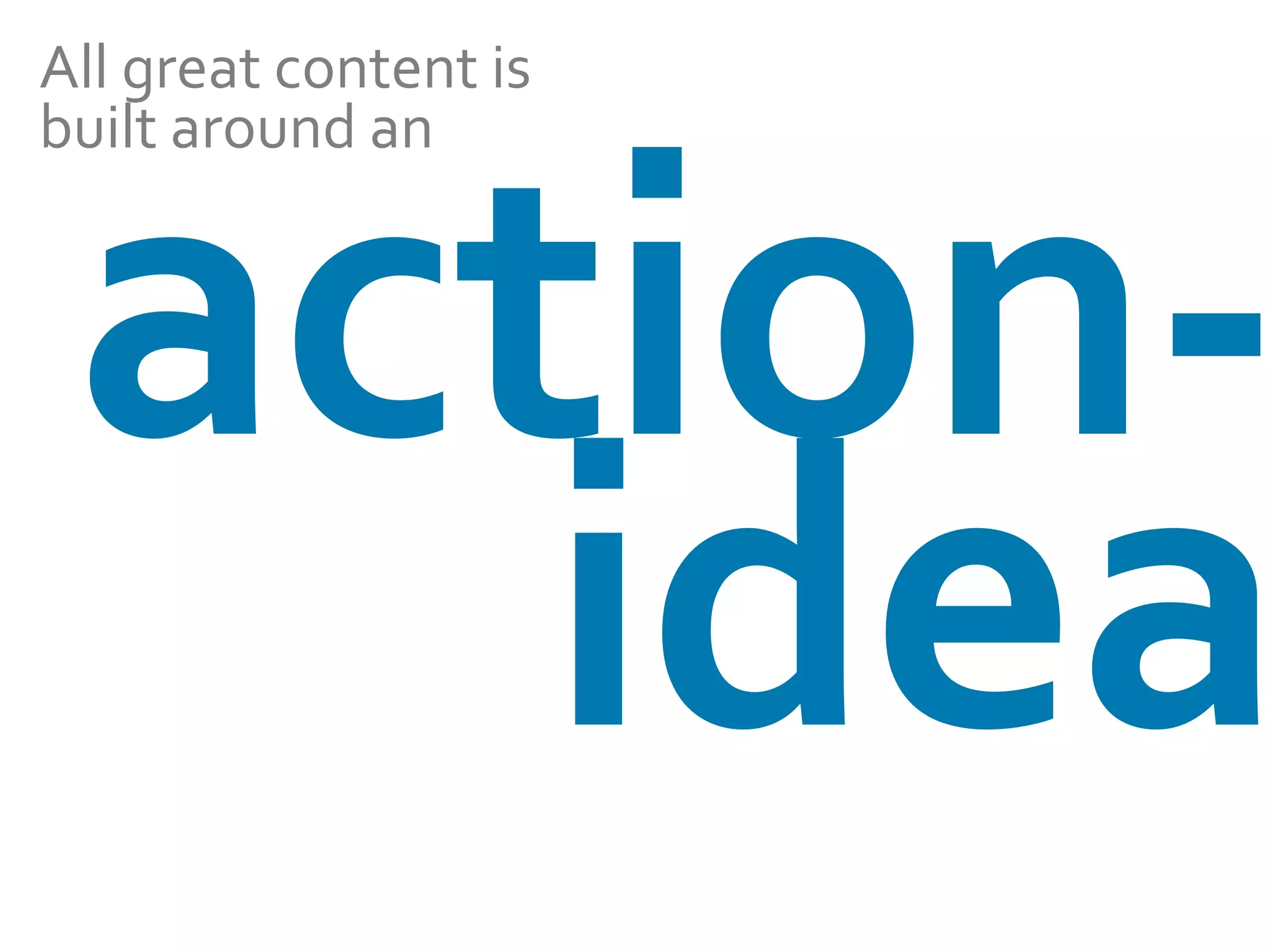 All	
  great	
  content	
  is	
  
built	
  around	
  an	
  	
  	
  as	
  
the…	
  

action-­‐
idea
as	
  the…	
  

 