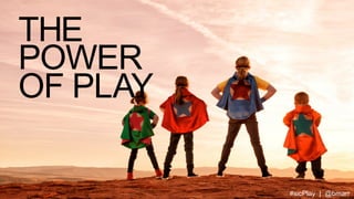 THE
POWER
OF PLAY
#sicPlay | @bmarr

 