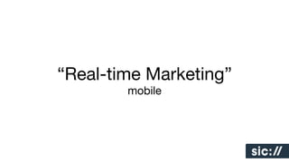 “Real-time Marketing”
mobile

 