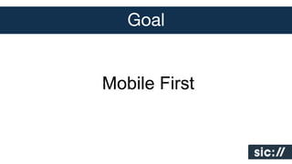 Goal
Mobile First

 