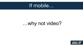 If mobile…
…why not video?

 