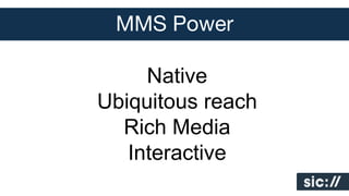 MMS Power
Native
Ubiquitous reach
Rich Media
Interactive

 