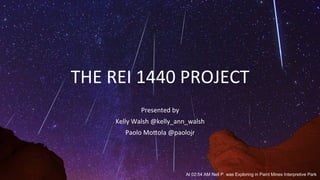 THE	
  REI	
  1440	
  PROJECT	
  
Presented	
  by	
  	
  
Kelly	
  Walsh	
  @kelly_ann_walsh	
  
Paolo	
  MoAola	
  @paolojr	
  

At 02:54 AM Neil P. was Exploring in Paint Mines Interpretive Park

 