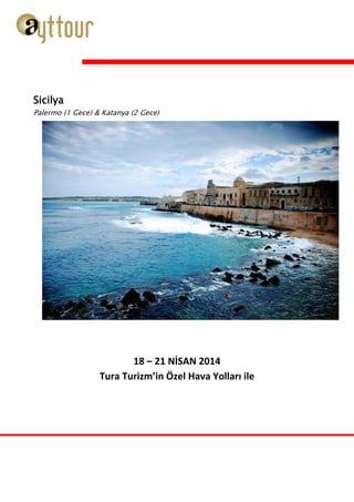 18 – 21 NİSAN 2014
Tura Turizm’in Özel Hava Yolları ile
Sicilya
Palermo (1 Gece) & Katanya (2 Gece)
AYT TOUR
0 242 323 17 28
 