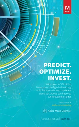53 
PREDICT. 
OPTIMIZE. 
INVEST. 
With close to $77 billion 
being spent on digital advertising, 
only the best-informed marketers 
stand out. Adobe can help you 
cut through the clutter. 
Learn more at 
adobe.com/marketing 
Come chat with us at booth 307. 
 