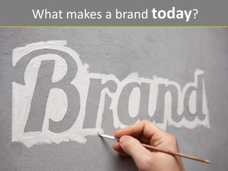 What makes a brand today? 
 