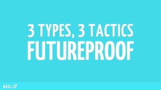 3 TYPES, 3 TACTICS
FUTUREPROOF
 